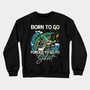 Born To Go Fishing Forced To Go To School Crewneck Sweatshirt